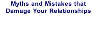 Myths and Mistakes that Damage Your Relationships